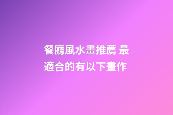 餐廳風水畫推薦 最適合的有以下畫作